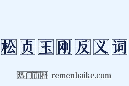 松贞玉刚反义词是什么意思的图片